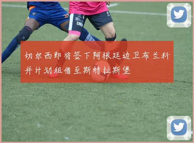 切尔西即将签下阿根廷边卫布兰科并计划租借至斯特拉斯堡