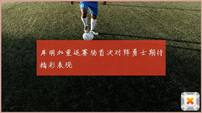 库明加重返赛场首次对阵勇士期待精彩表现