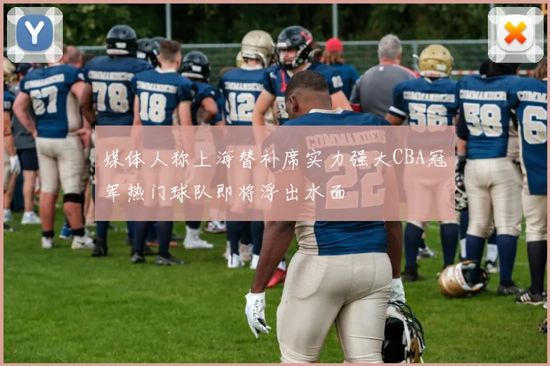 媒体人称上海替补席实力强大CBA冠军热门球队即将浮出水面