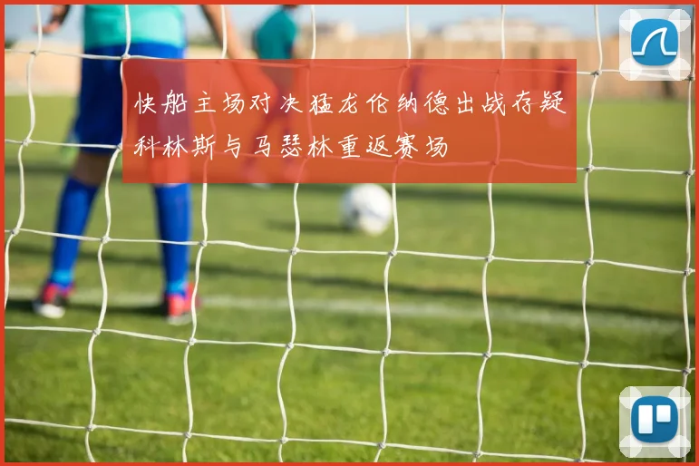 快船主场对决猛龙伦纳德出战存疑科林斯与马瑟林重返赛场